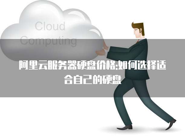 阿里云服务器硬盘价格:如何选择适合自己的硬盘