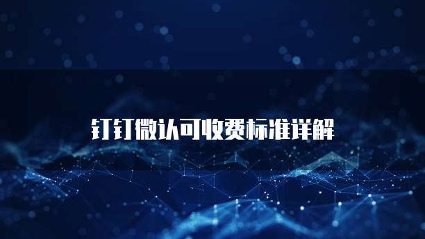 钉钉微认可收费标准详解