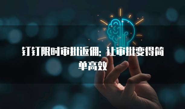 钉钉限时审批返佣: 让审批变得简单高效