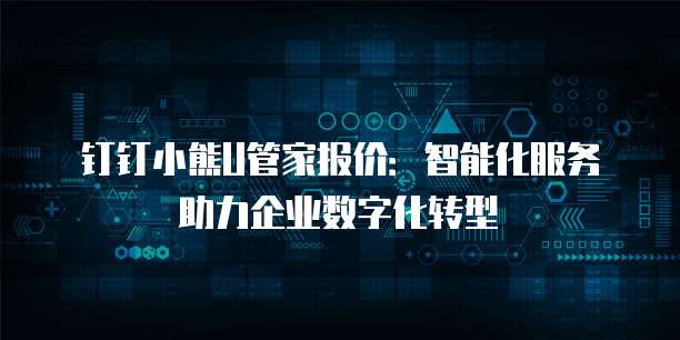 钉钉小熊U管家报价:智能化服务助力企业数字化转型