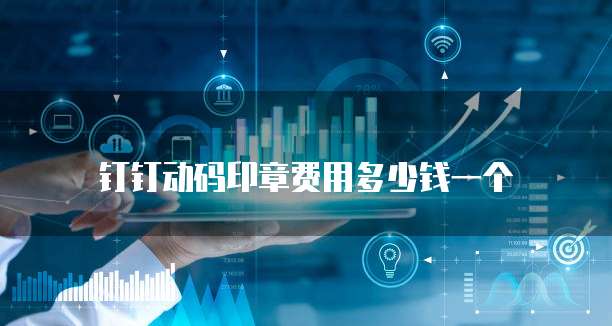 钉钉动码印章费用多少钱一个