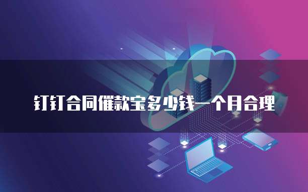 钉钉合同催款宝多少钱一个月合理