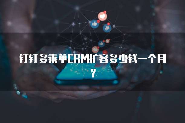 钉钉多乘单CRM扩容多少钱一个月?