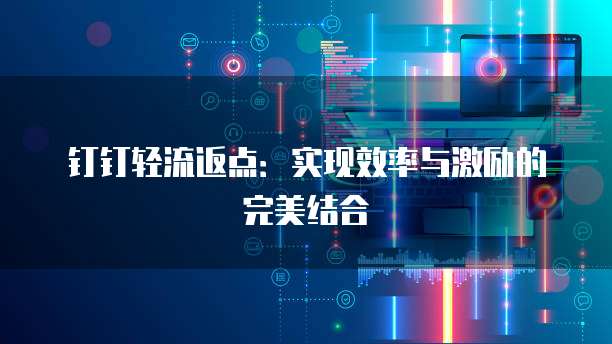 钉钉轻流返点:实现效率与激励的完美结合