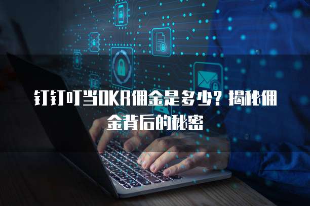钉钉叮当OKR佣金是多少？揭秘佣金背后的秘密