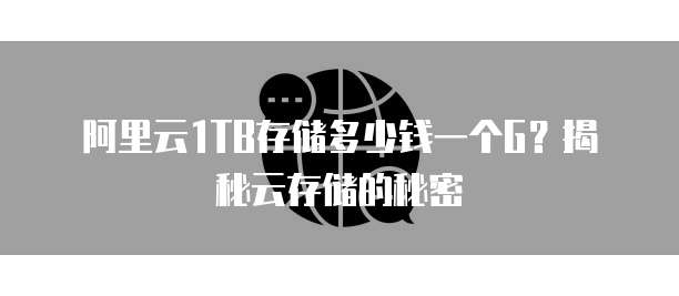 阿里云1TB存储多少钱一个G？揭秘云存储的秘密