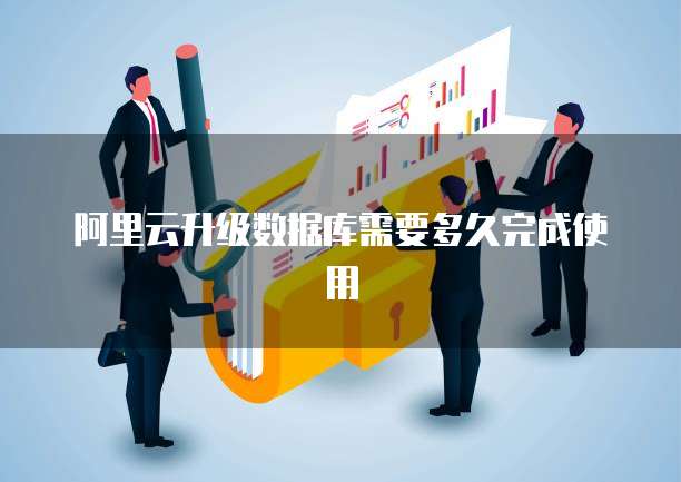 阿里云升级数据库需要多久完成使用