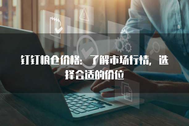 钉钉粮仓价格:了解市场行情,选择合适的价位