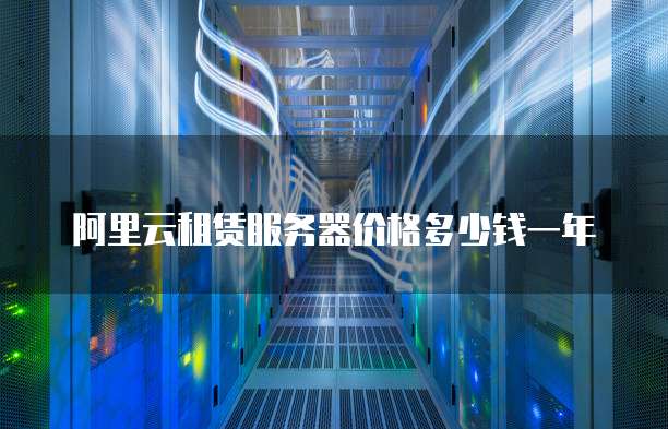 阿里云租赁服务器价格多少钱一年