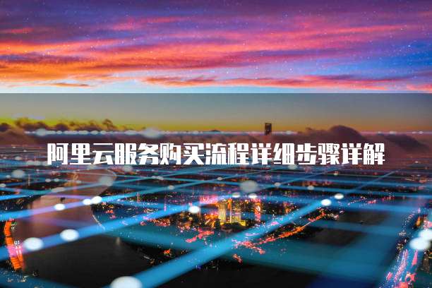 阿里云服务购买流程详细步骤详解