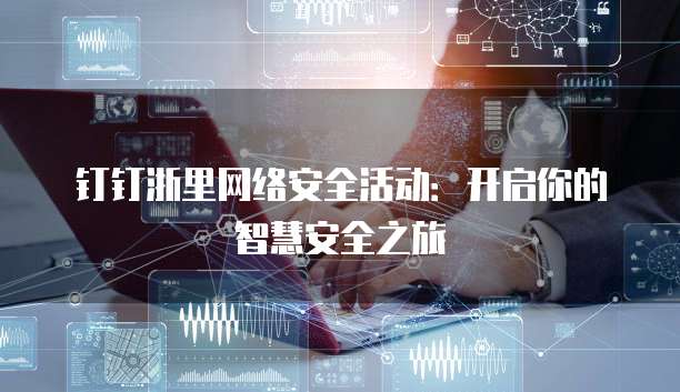 钉钉浙里网络安全活动:开启你的智慧安全之旅