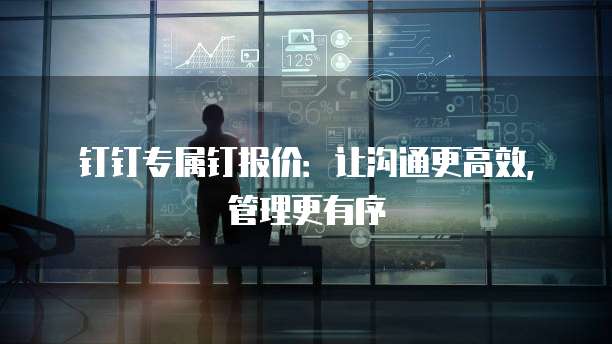 钉钉专属钉报价:让沟通更高效,管理更有序