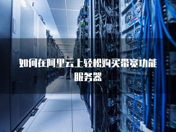 如何在阿里云上轻松购买带宽功能服务器