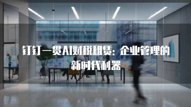 钉钉一贯AI财税租赁: 企业管理的新时代利器