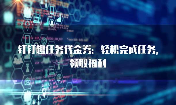 钉钉趣任务代金券：轻松完成任务，领取福利
