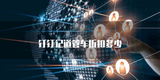 钉钉记道管车折扣多少