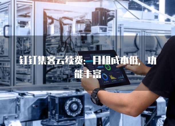 钉钉集客云续费:月租成本低,功能丰富