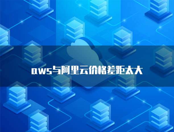 aws与阿里云价格差距太大