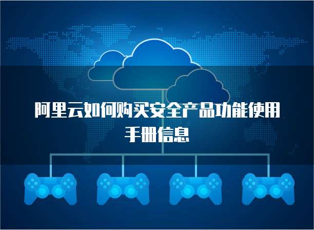 阿里云如何购买安全产品功能使用手册信息
