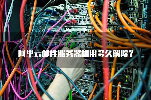 阿里云邮件服务器租用多久解除?