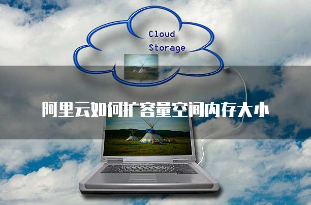 阿里云如何扩容量空间内存大小