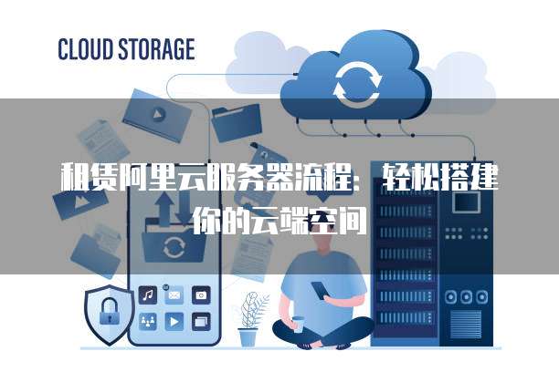 租赁阿里云服务器流程:轻松搭建你的云端空间