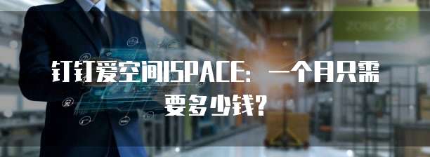 钉钉爱空间ISPACE：一个月只需要多少钱？