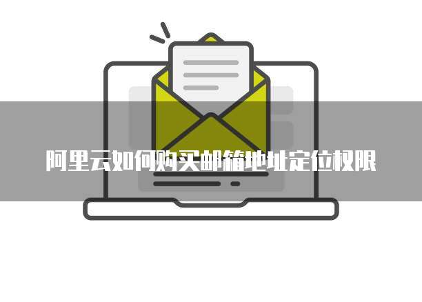 阿里云如何购买邮箱地址定位权限