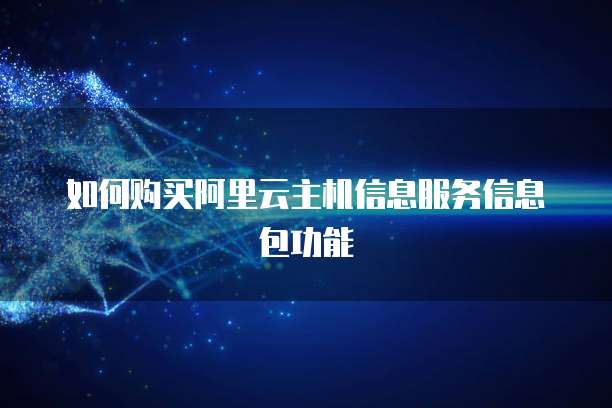 如何购买阿里云主机信息服务信息包功能