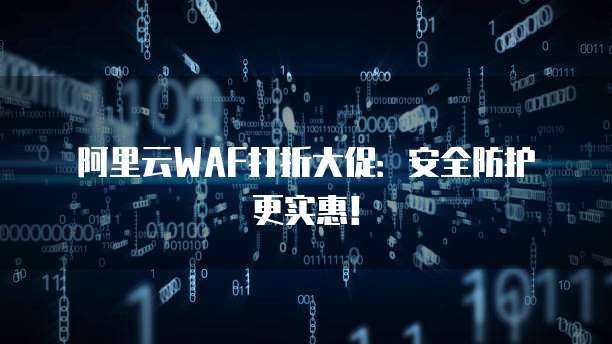阿里云WAF打折大促：安全防护更实惠！