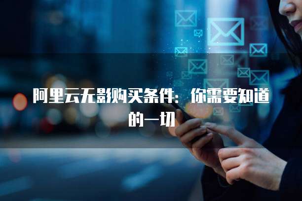 阿里云无影购买条件：你需要知道的一切