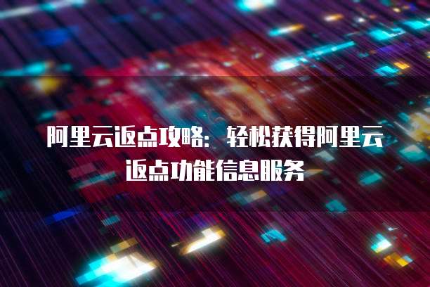阿里云返点攻略:轻松获得阿里云返点功能信息服务