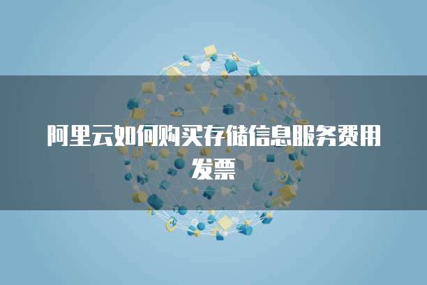 阿里云如何购买存储信息服务费用发票