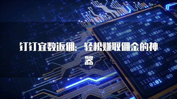 钉钉宜数返佣:轻松赚取佣金的神器