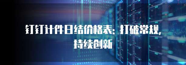 钉钉计件日结价格表: 打破常规, 持续创新