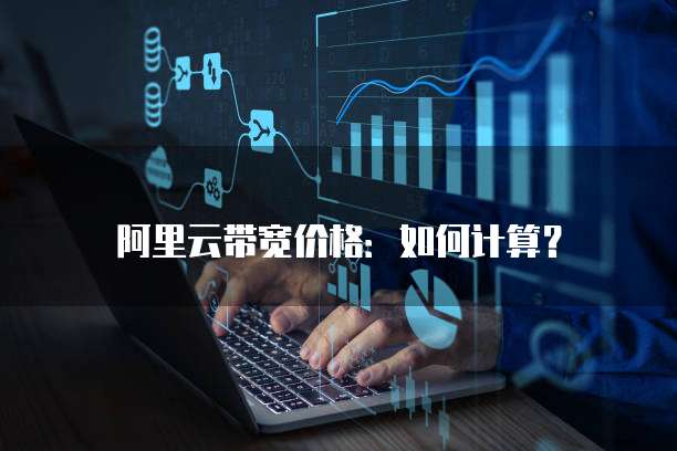阿里云带宽价格:如何计算?