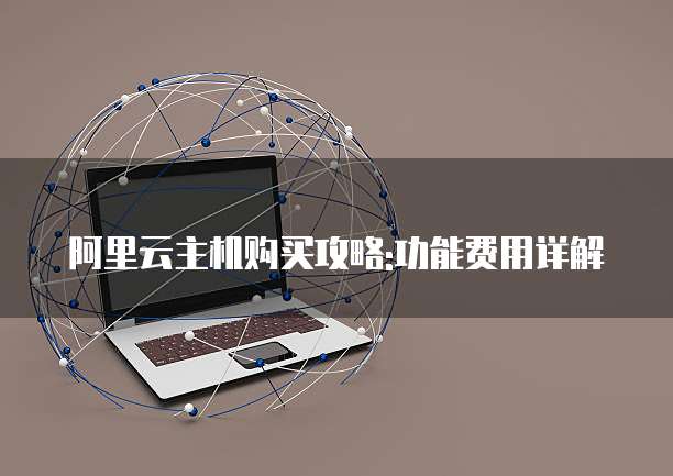 阿里云主机购买攻略:功能费用详解