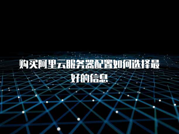 购买阿里云服务器配置如何选择最好的信息