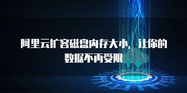 阿里云扩容磁盘内存大小,让你的数据不再受限