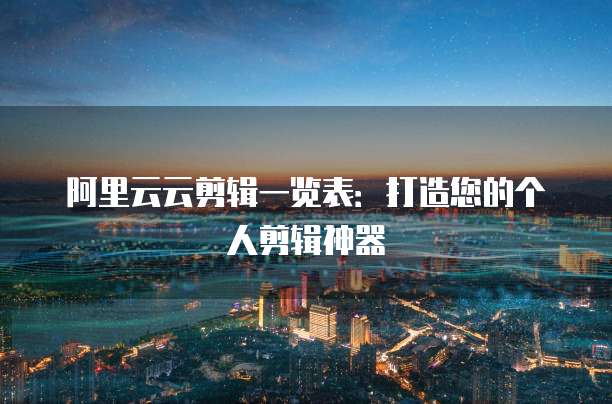 阿里云云剪辑一览表：打造您的个人剪辑神器