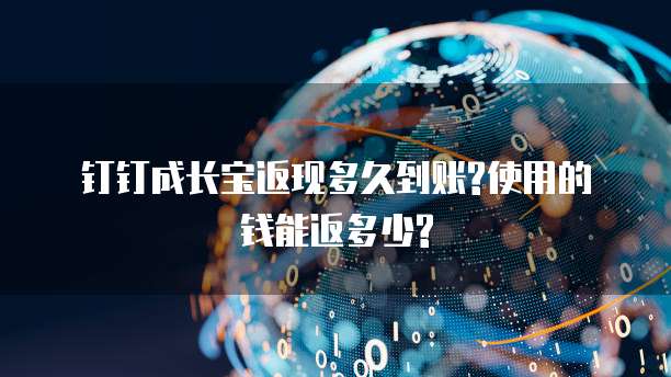 钉钉成长宝返现多久到账?使用的钱能返多少?