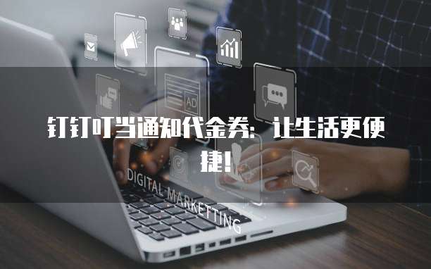 钉钉叮当通知代金券:让生活更便捷!