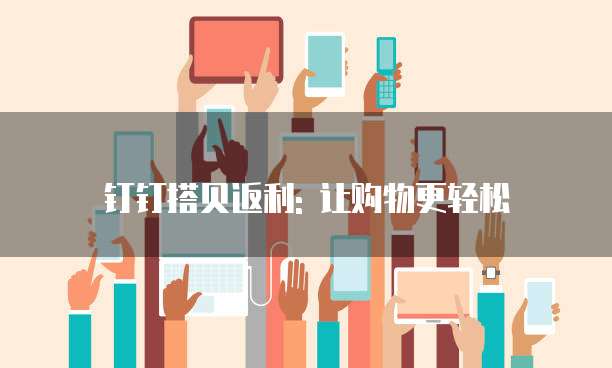 钉钉搭贝返利: 让购物更轻松