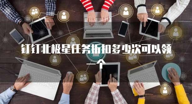 钉钉北极星任务折扣多少次可以领一个