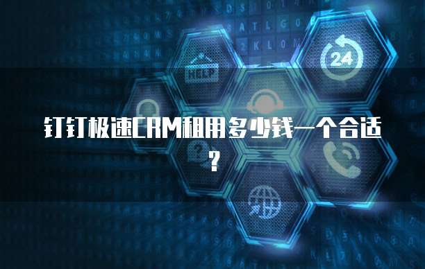 钉钉极速CRM租用多少钱一个合适?