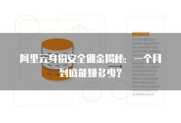 阿里云身份安全佣金揭秘:一个月到底能赚多少?
