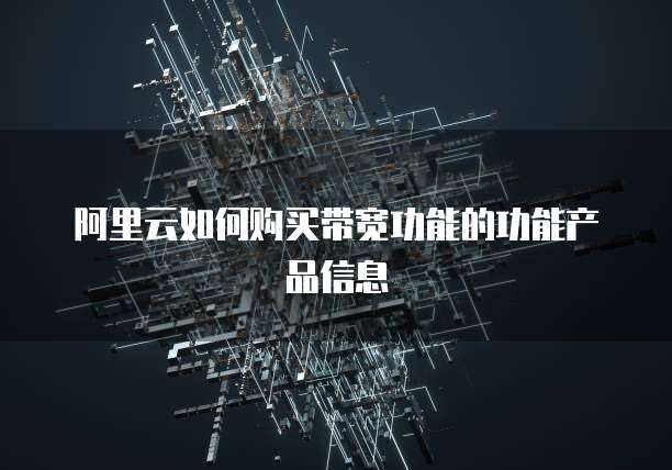 阿里云如何购买带宽功能的功能产品信息