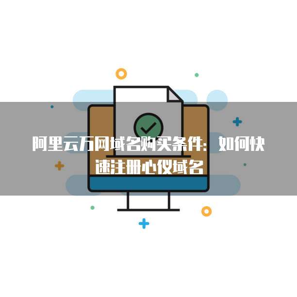 阿里云万网域名购买条件:如何快速注册心仪域名