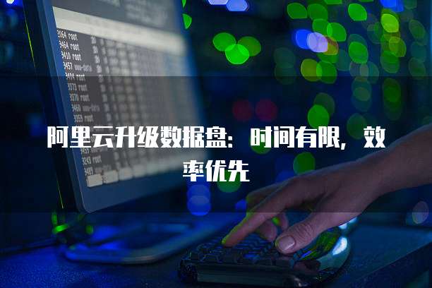 阿里云升级数据盘:时间有限,效率优先