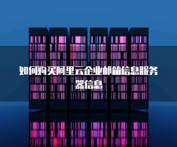 如何购买阿里云企业邮箱信息服务器信息